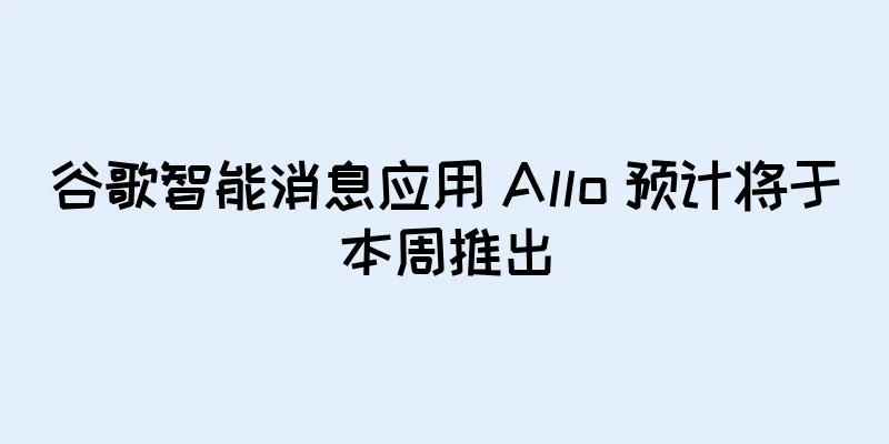 谷歌智能消息应用 Allo 预计将于本周推出