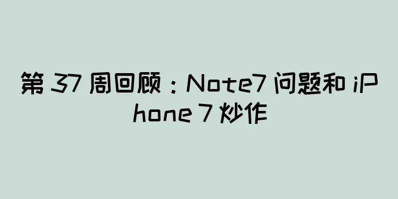 第 37 周回顾：Note7 问题和 iPhone 7 炒作