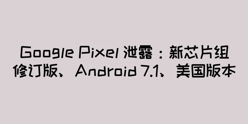 Google Pixel 泄露：新芯片组修订版、Android 7.1、美国版本