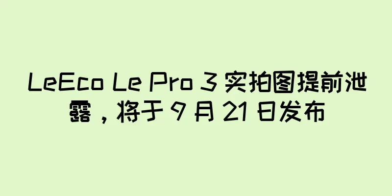 LeEco Le Pro 3 实拍图提前泄露，将于 9 月 21 日发布