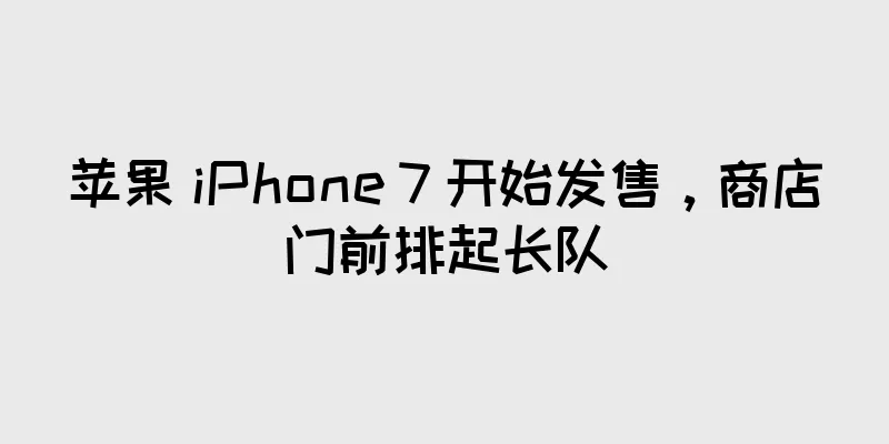 苹果 iPhone 7 开始发售，商店门前排起长队