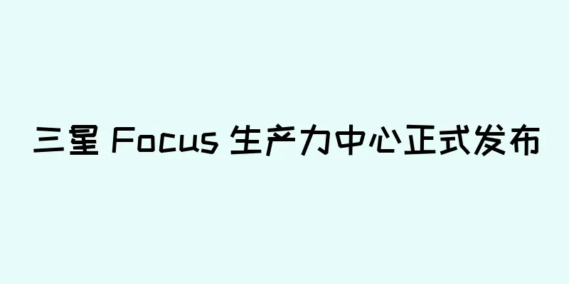 三星 Focus 生产力中心正式发布