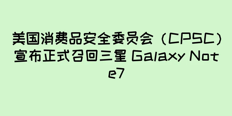 美国消费品安全委员会（CPSC）宣布正式召回三星 Galaxy Note7