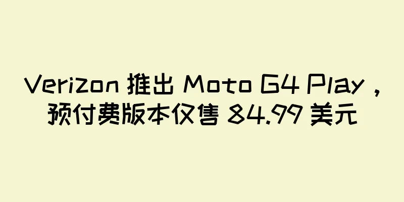 Verizon 推出 Moto G4 Play，预付费版本仅售 84.99 美元