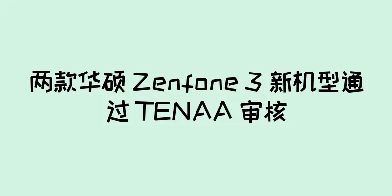 两款华硕 Zenfone 3 新机型通过 TENAA 审核