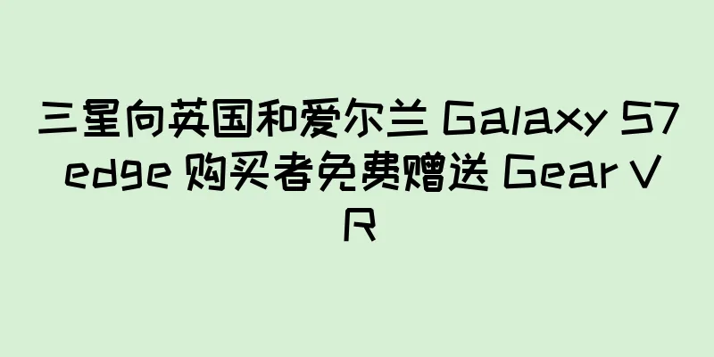 三星向英国和爱尔兰 Galaxy S7 edge 购买者免费赠送 Gear VR