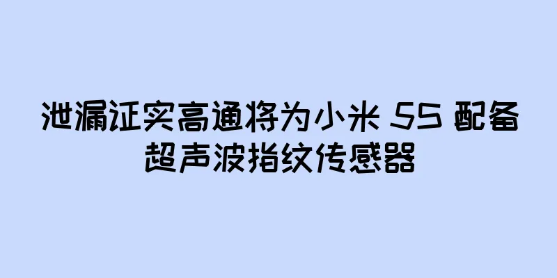 泄漏证实高通将为小米 5S 配备超声波指纹传感器