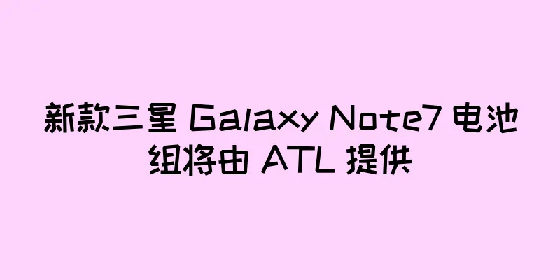 新款三星 Galaxy Note7 电池组将由 ATL 提供