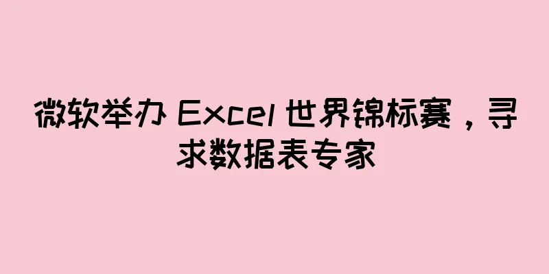 微软举办 Excel 世界锦标赛，寻求数据表专家