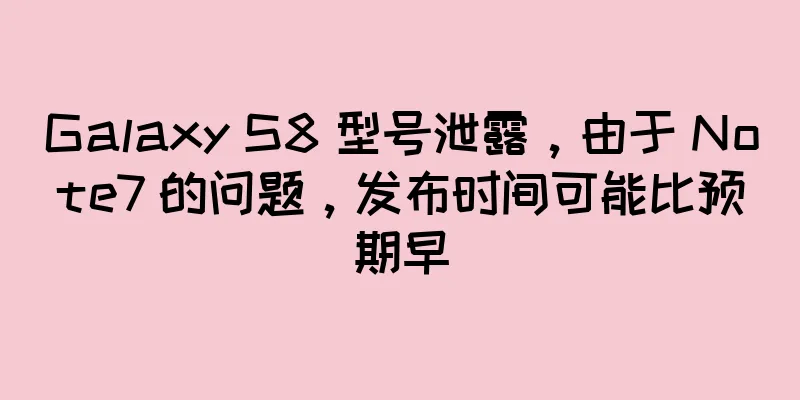 Galaxy S8 型号泄露，由于 Note7 的问题，发布时间可能比预期早