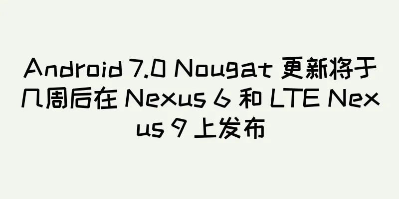 Android 7.0 Nougat 更新将于几周后在 Nexus 6 和 LTE Nexus 9 上发布