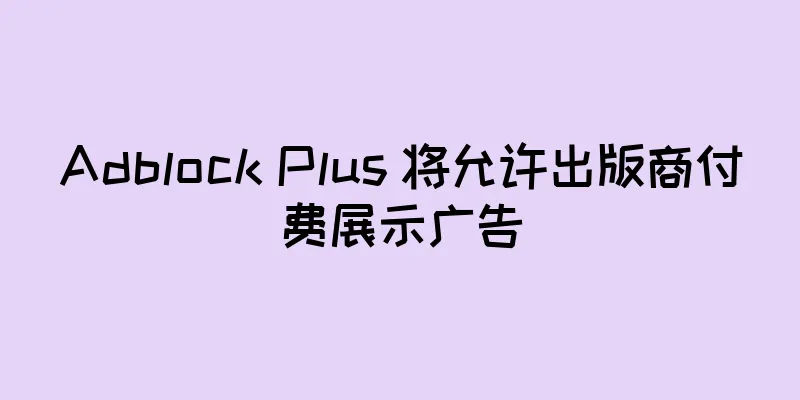 Adblock Plus 将允许出版商付费展示广告