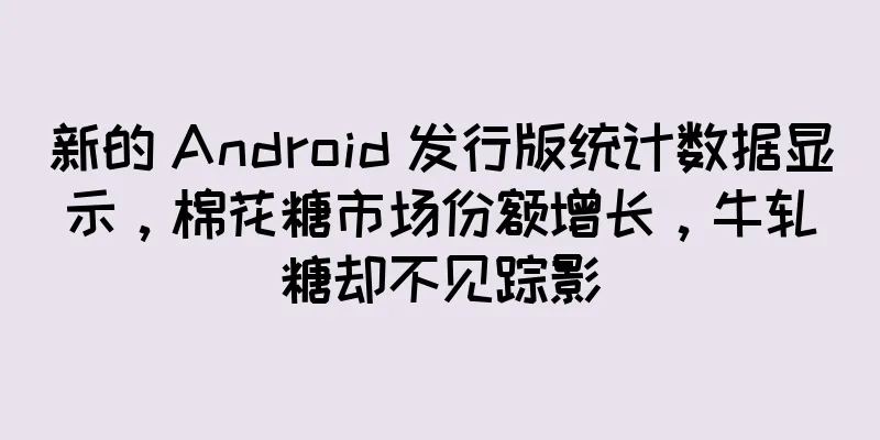 新的 Android 发行版统计数据显示，棉花糖市场份额增长，牛轧糖却不见踪影