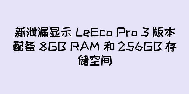 新泄漏显示 LeEco Pro 3 版本配备 8GB RAM 和 256GB 存储空间