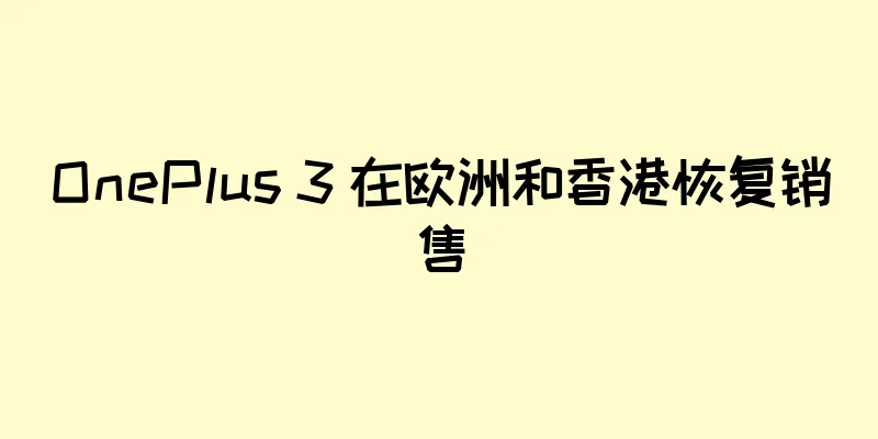 OnePlus 3 在欧洲和香港恢复销售