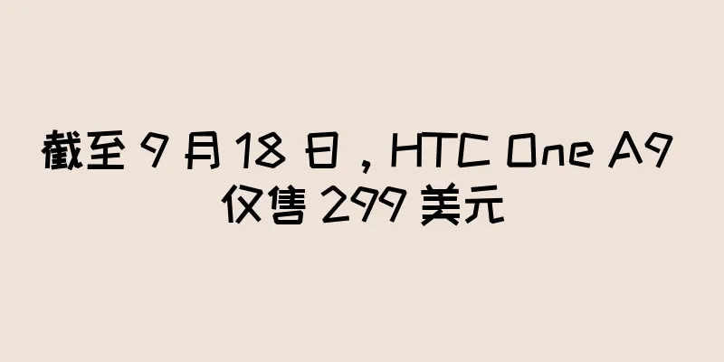 截至 9 月 18 日，HTC One A9 仅售 299 美元