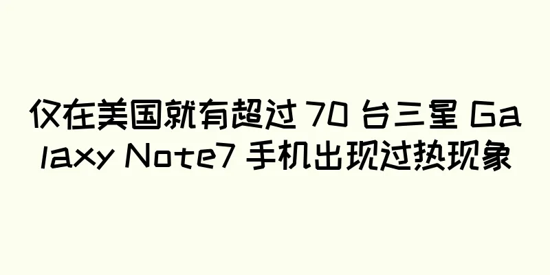 仅在美国就有超过 70 台三星 Galaxy Note7 手机出现过热现象