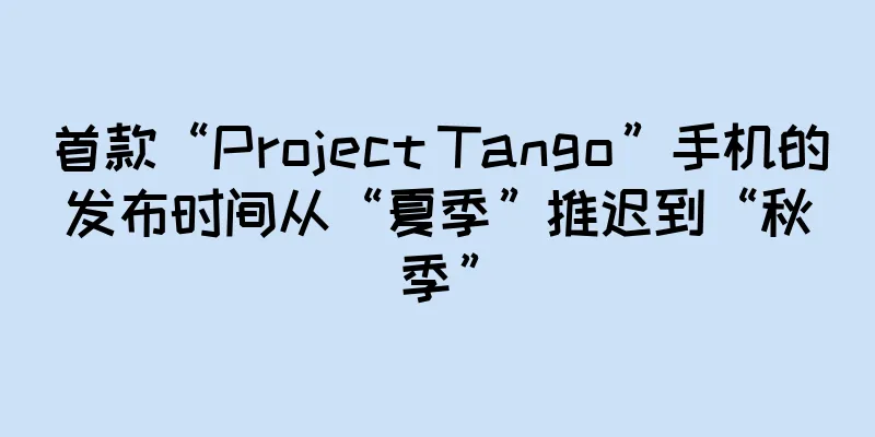 首款“Project Tango”手机的发布时间从“夏季”推迟到“秋季”