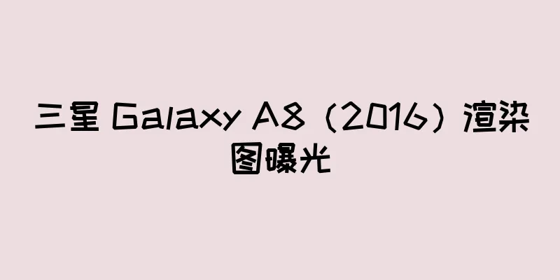 三星 Galaxy A8（2016）渲染图曝光