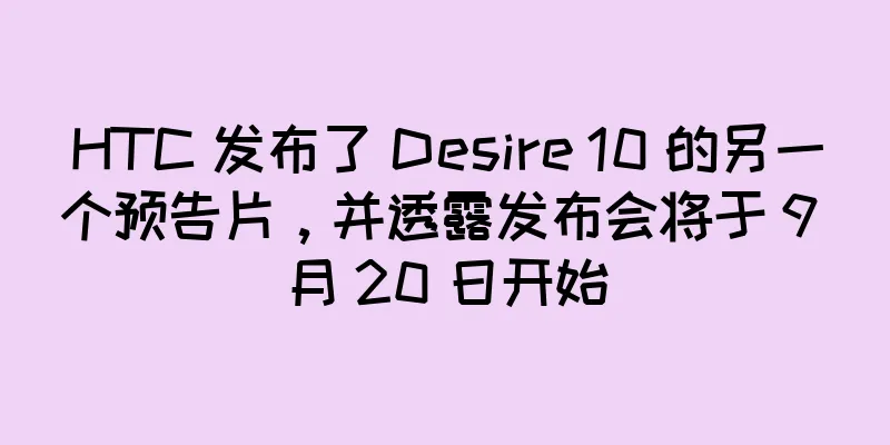 HTC 发布了 Desire 10 的另一个预告片，并透露发布会将于 9 月 20 日开始