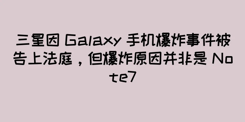 三星因 Galaxy 手机爆炸事件被告上法庭，但爆炸原因并非是 Note7