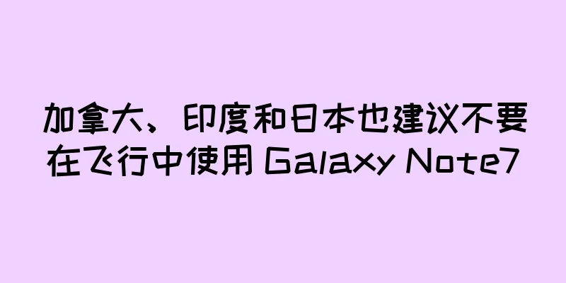 加拿大、印度和日本也建议不要在飞行中使用 Galaxy Note7