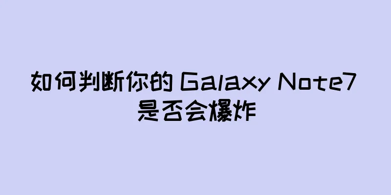 如何判断你的 Galaxy Note7 是否会爆炸