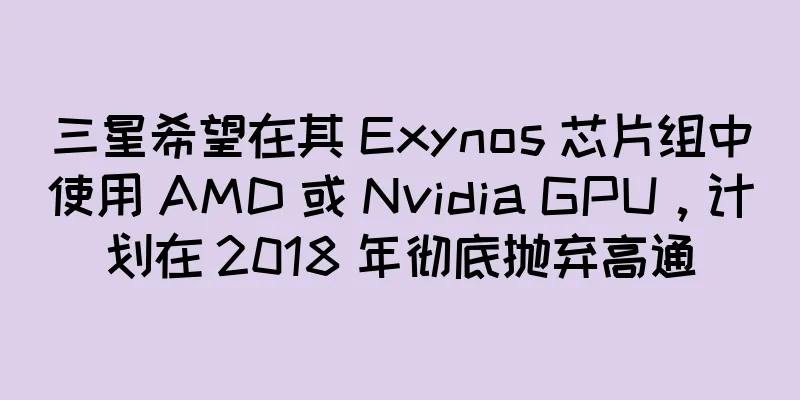 三星希望在其 Exynos 芯片组中使用 AMD 或 Nvidia GPU，计划在 2018 年彻底抛弃高通