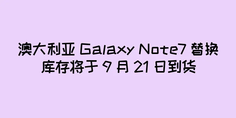 澳大利亚 Galaxy Note7 替换库存将于 9 月 21 日到货