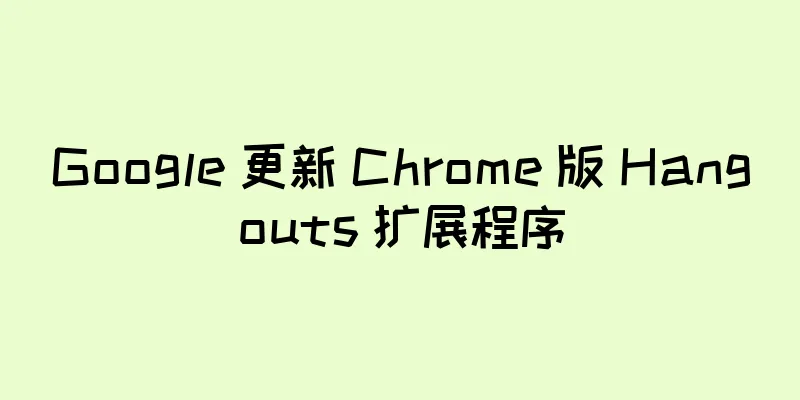 Google 更新 Chrome 版 Hangouts 扩展程序