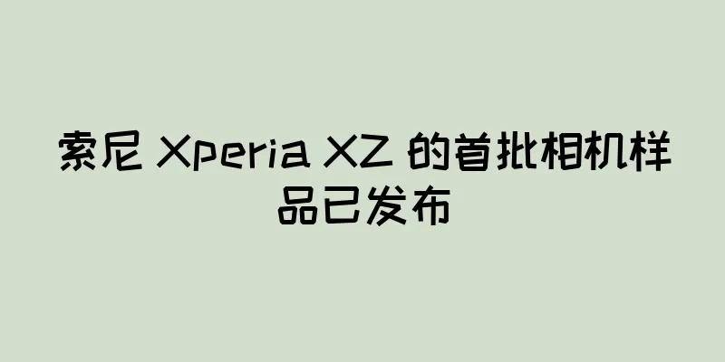索尼 Xperia XZ 的首批相机样品已发布