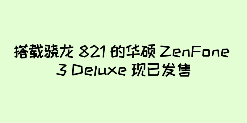 搭载骁龙 821 的华硕 ZenFone 3 Deluxe 现已发售