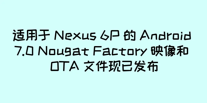适用于 Nexus 6P 的 Android 7.0 Nougat Factory 映像和 OTA 文件现已发布