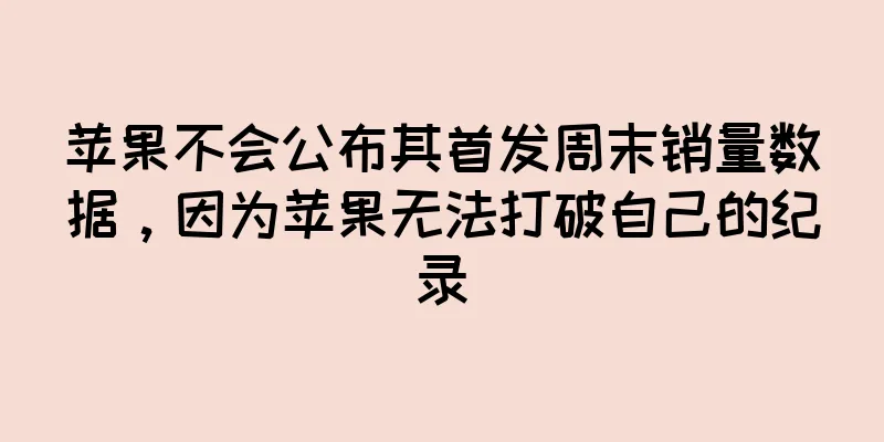 苹果不会公布其首发周末销量数据，因为苹果无法打破自己的纪录