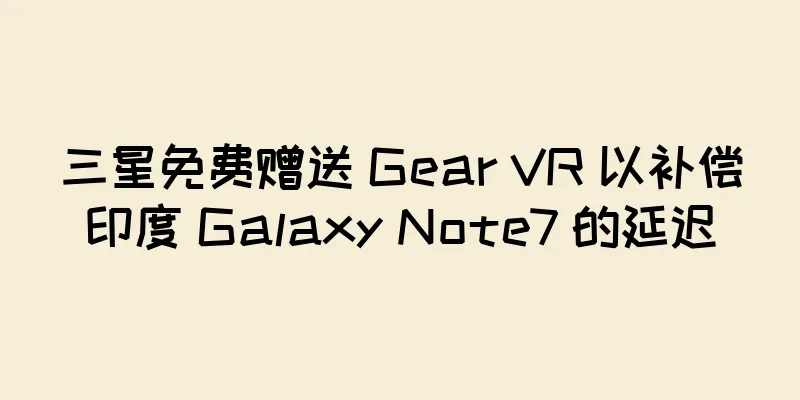 三星免费赠送 Gear VR 以补偿印度 Galaxy Note7 的延迟