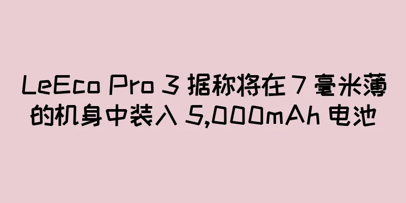 LeEco Pro 3 据称将在 7 毫米薄的机身中装入 5,000mAh 电池