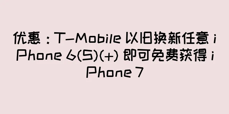 优惠：T-Mobile 以旧换新任意 iPhone 6(S)(+) 即可免费获得 iPhone 7