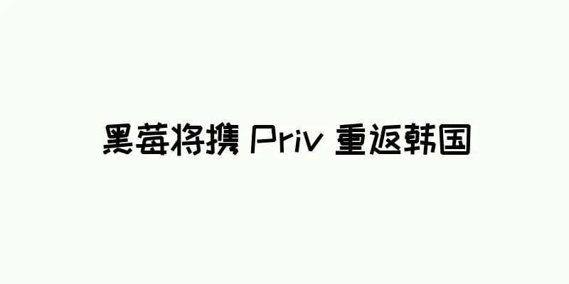 黑莓将携 Priv 重返韩国