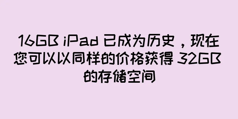 16GB iPad 已成为历史，现在您可以以同样的价格获得 32GB 的存储空间