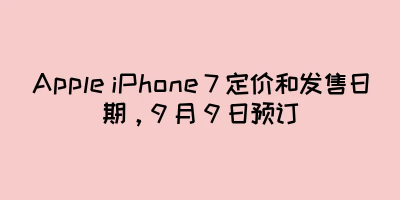 Apple iPhone 7 定价和发售日期，9 月 9 日预订