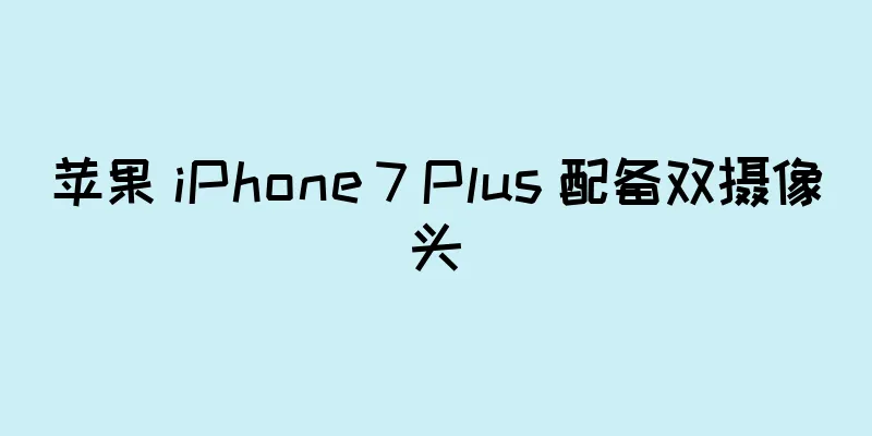 苹果 iPhone 7 Plus 配备双摄像头