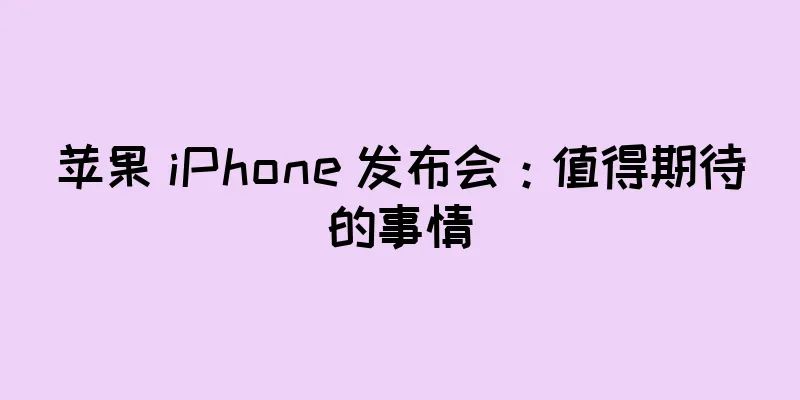 苹果 iPhone 发布会：值得期待的事情