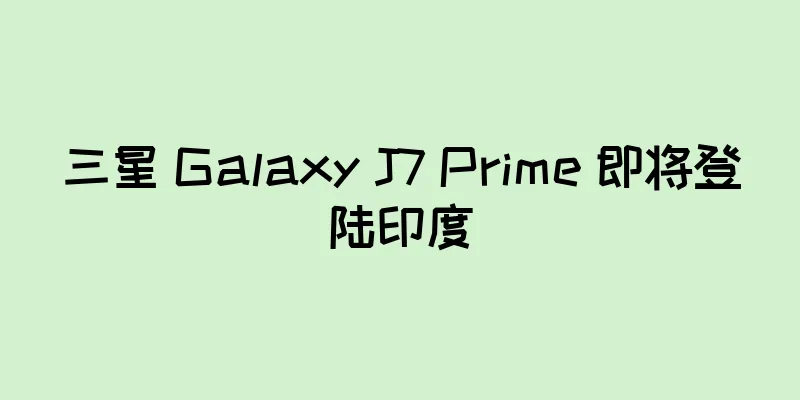 三星 Galaxy J7 Prime 即将登陆印度