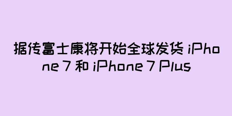 据传富士康将开始全球发货 iPhone 7 和 iPhone 7 Plus