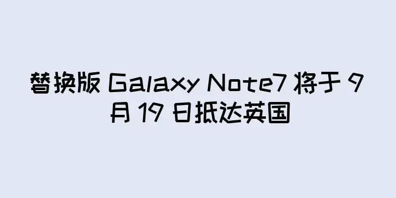 替换版 Galaxy Note7 将于 9 月 19 日抵达英国