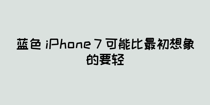 蓝色 iPhone 7 可能比最初想象的要轻