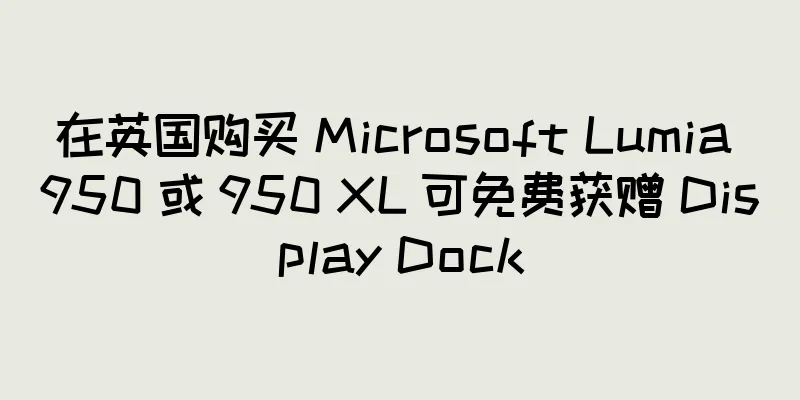 在英国购买 Microsoft Lumia 950 或 950 XL 可免费获赠 Display Dock