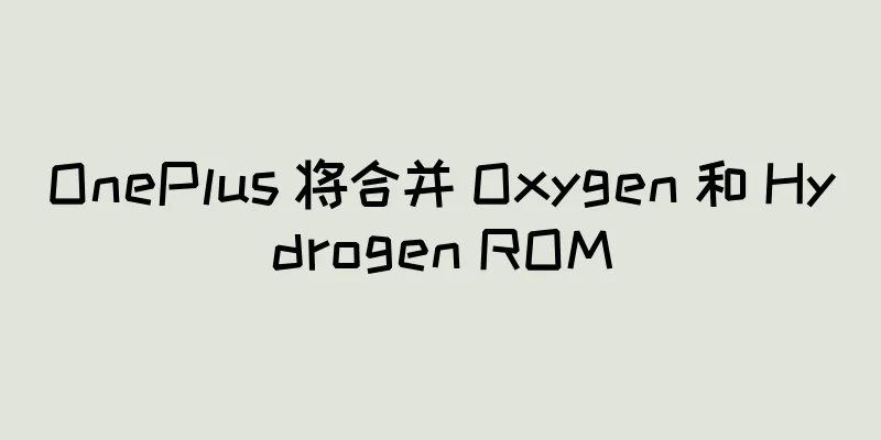 OnePlus 将合并 Oxygen 和 Hydrogen ROM