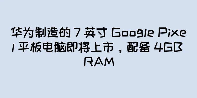 华为制造的 7 英寸 Google Pixel 平板电脑即将上市，配备 4GB RAM