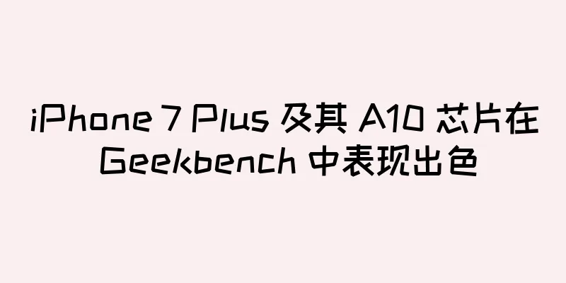 iPhone 7 Plus 及其 A10 芯片在 Geekbench 中表现出色